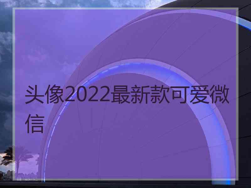 头像2022最新款可爱微信