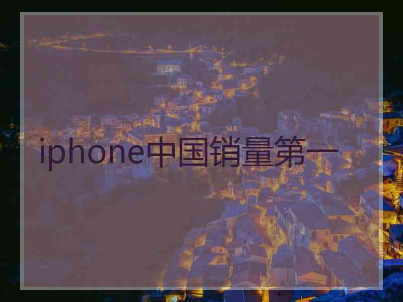 iphone中国销量第一