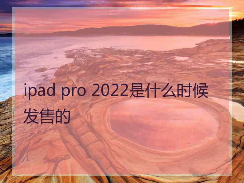 ipad pro 2022是什么时候发售的