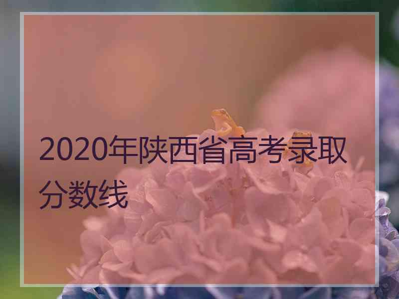 2020年陕西省高考录取分数线