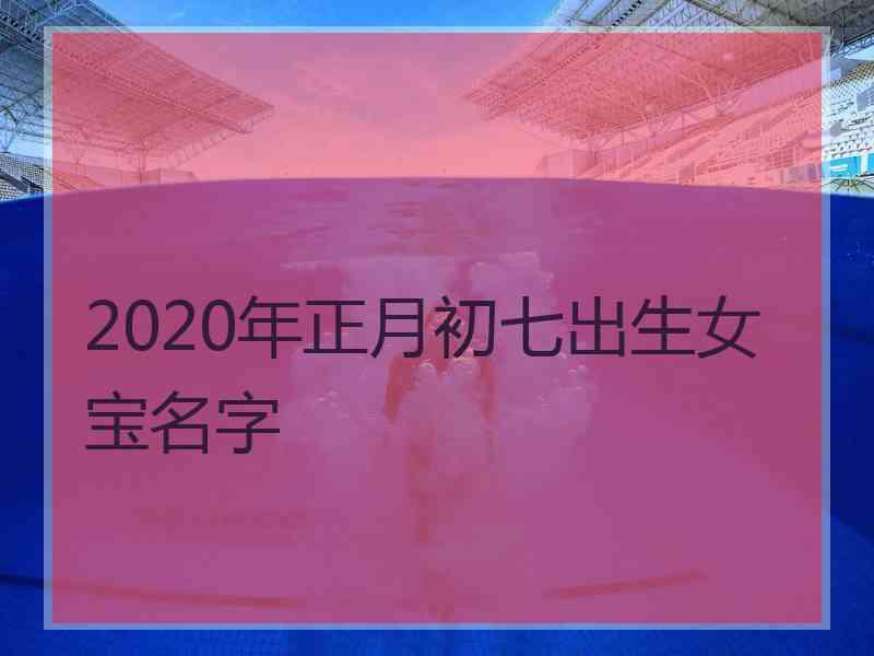 2020年正月初七出生女宝名字