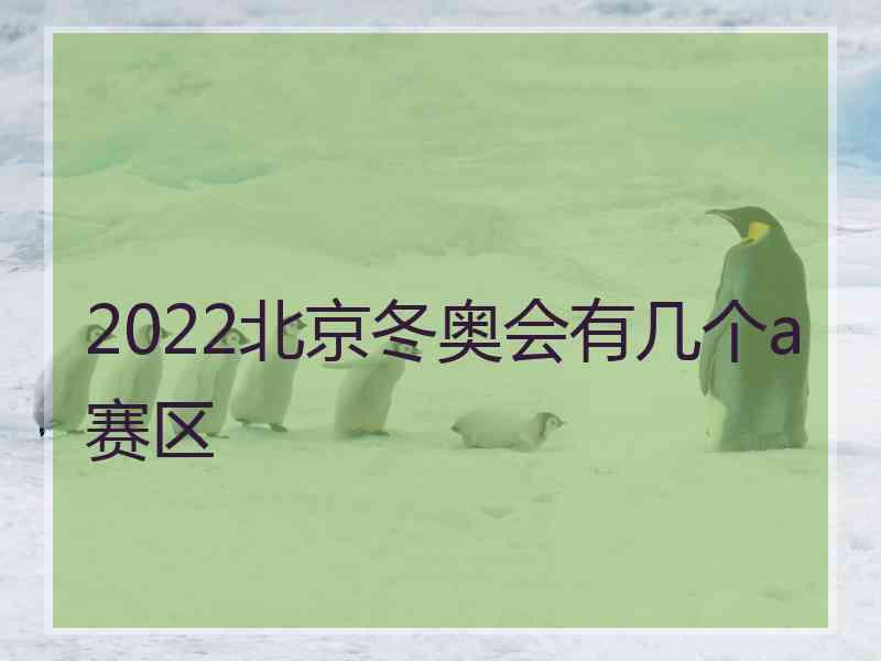 2022北京冬奥会有几个a赛区