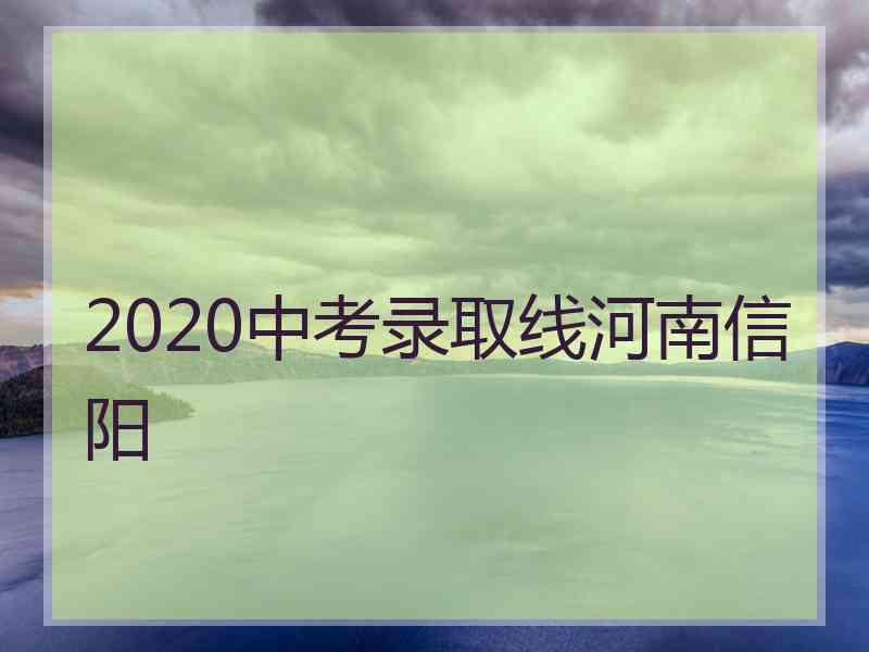 2020中考录取线河南信阳