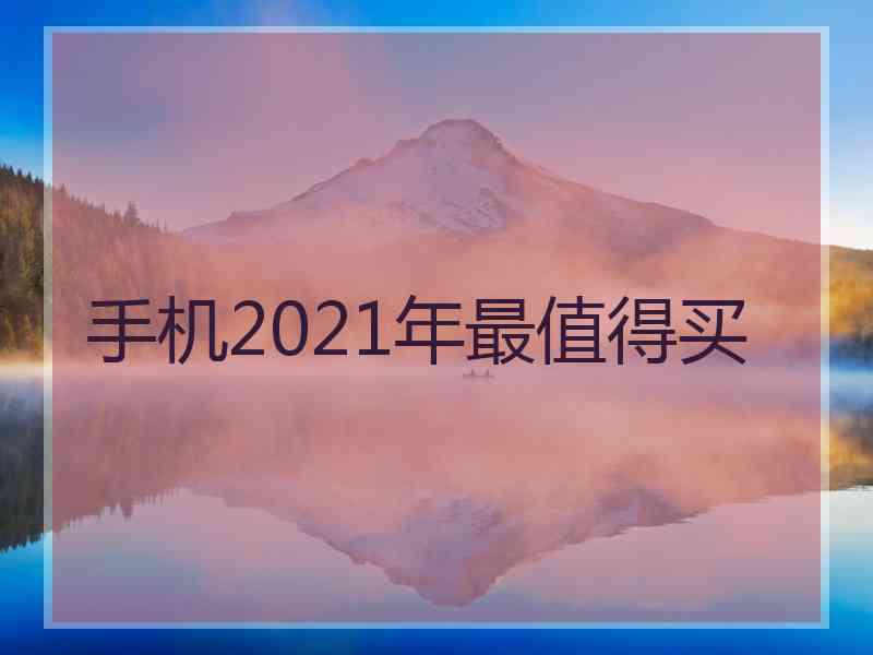 手机2021年最值得买