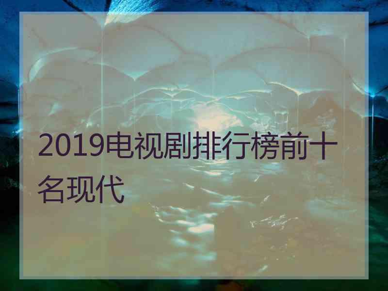 2019电视剧排行榜前十名现代