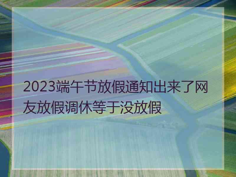 2023端午节放假通知出来了网友放假调休等于没放假