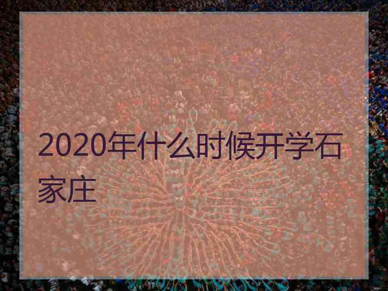 2020年什么时候开学石家庄