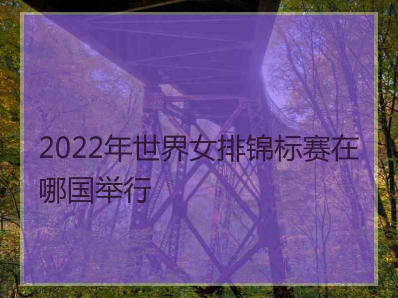 2022年世界女排锦标赛在哪国举行