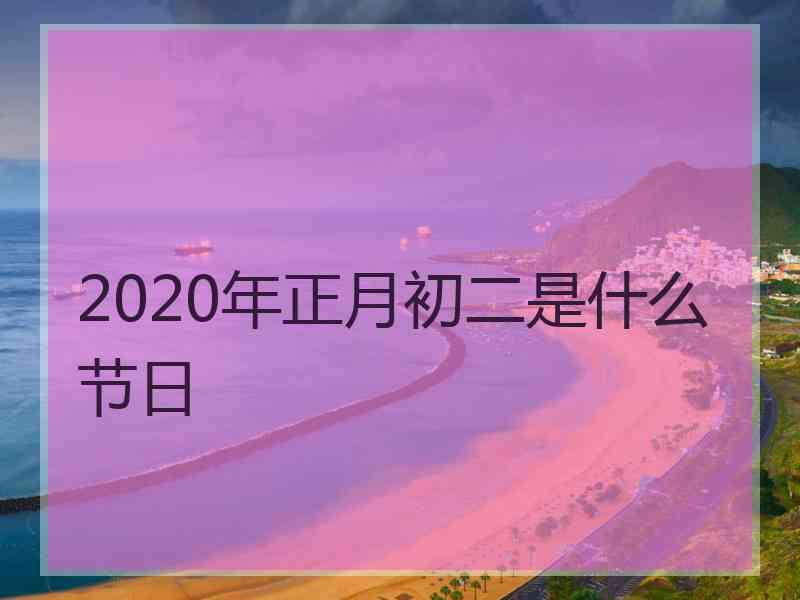 2020年正月初二是什么节日