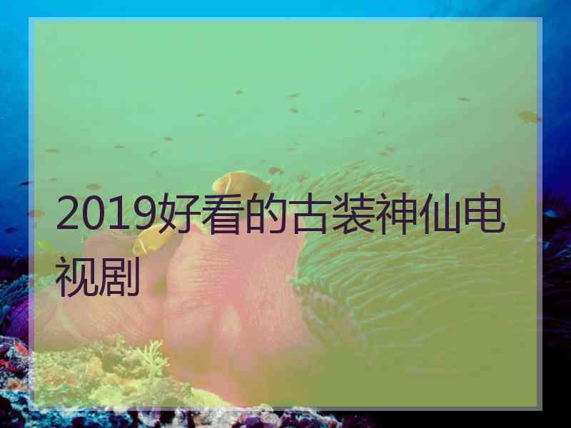 2019好看的古装神仙电视剧