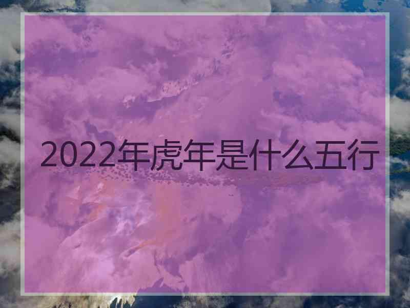 2022年虎年是什么五行