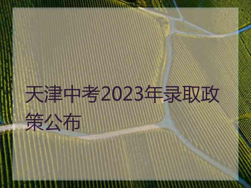 天津中考2023年录取政策公布