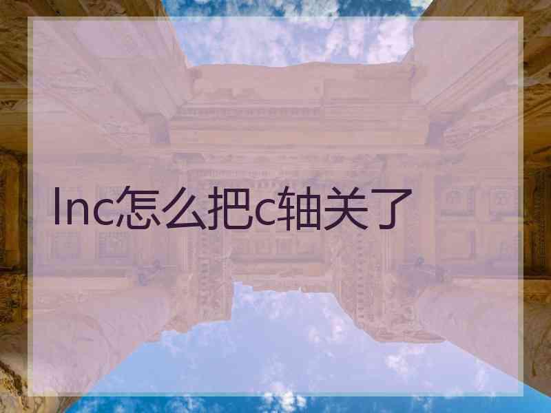 lnc怎么把c轴关了