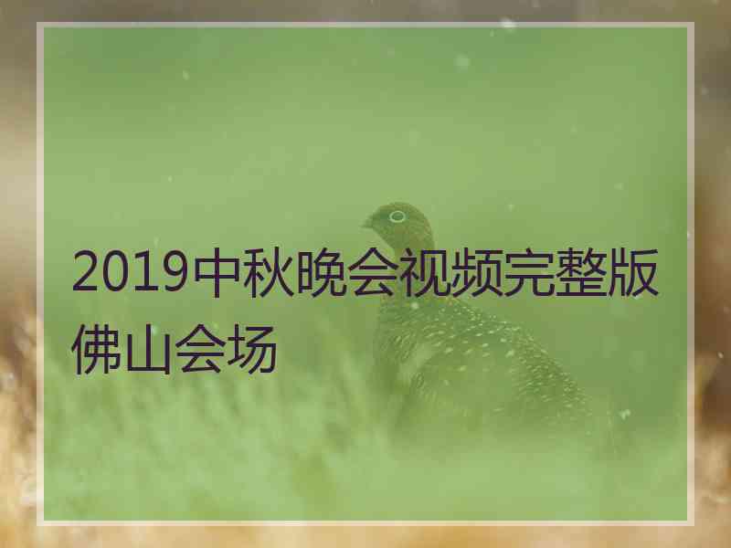 2019中秋晚会视频完整版佛山会场