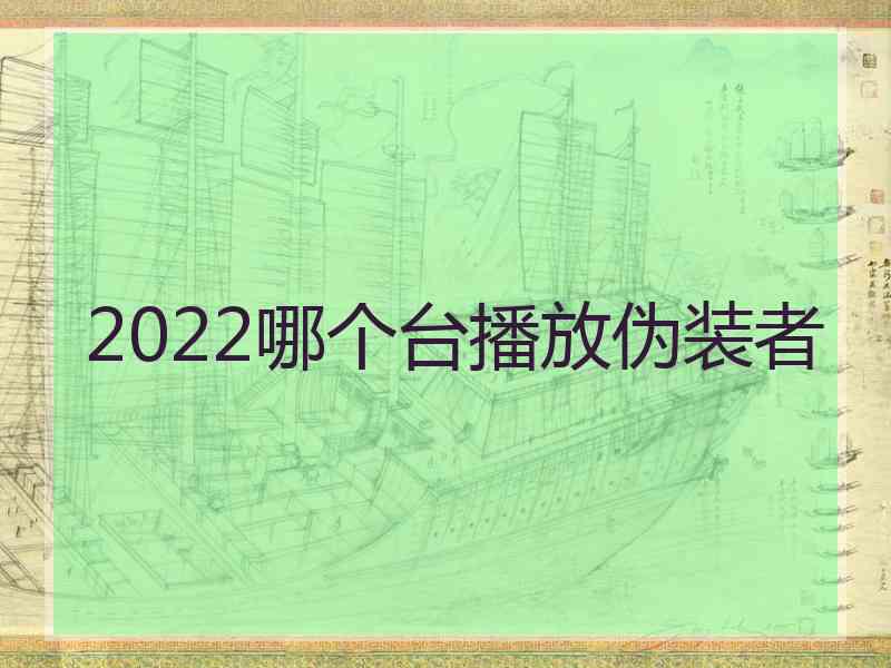 2022哪个台播放伪装者