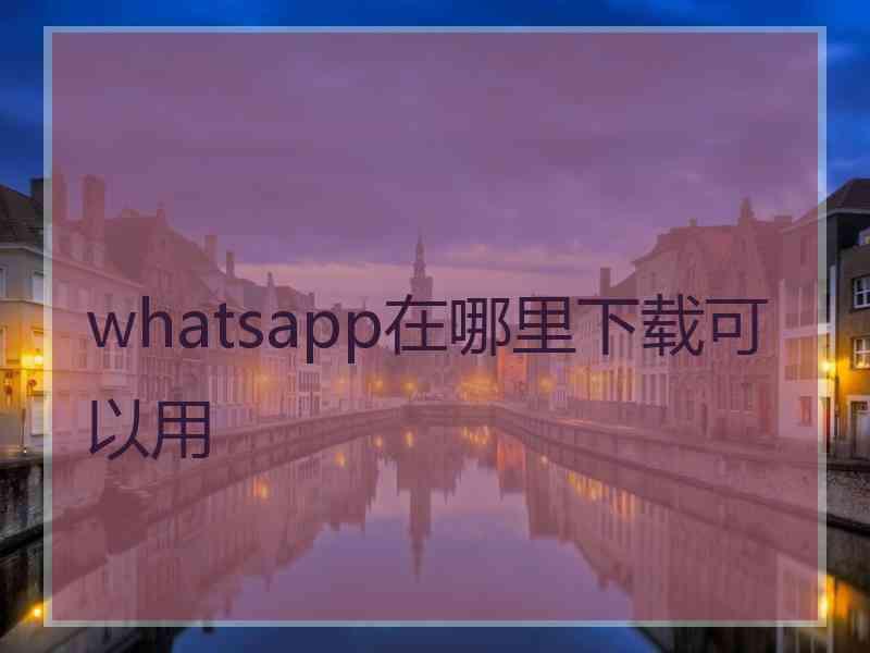 whatsapp在哪里下载可以用