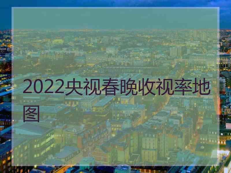 2022央视春晚收视率地图