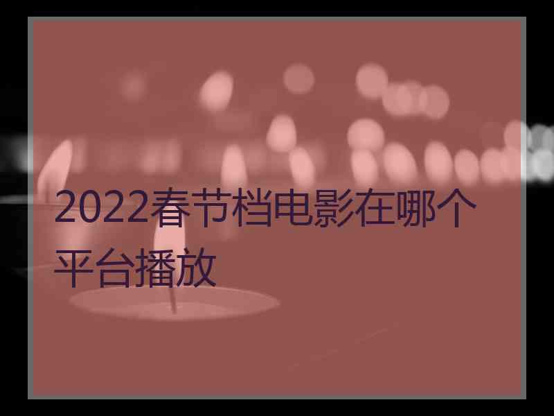 2022春节档电影在哪个平台播放