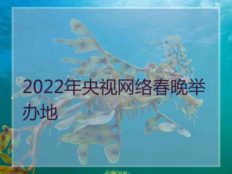 2022年央视网络春晚举办地