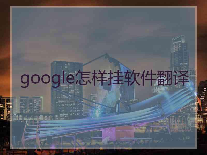 google怎样挂软件翻译