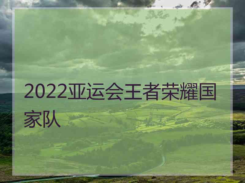 2022亚运会王者荣耀国家队