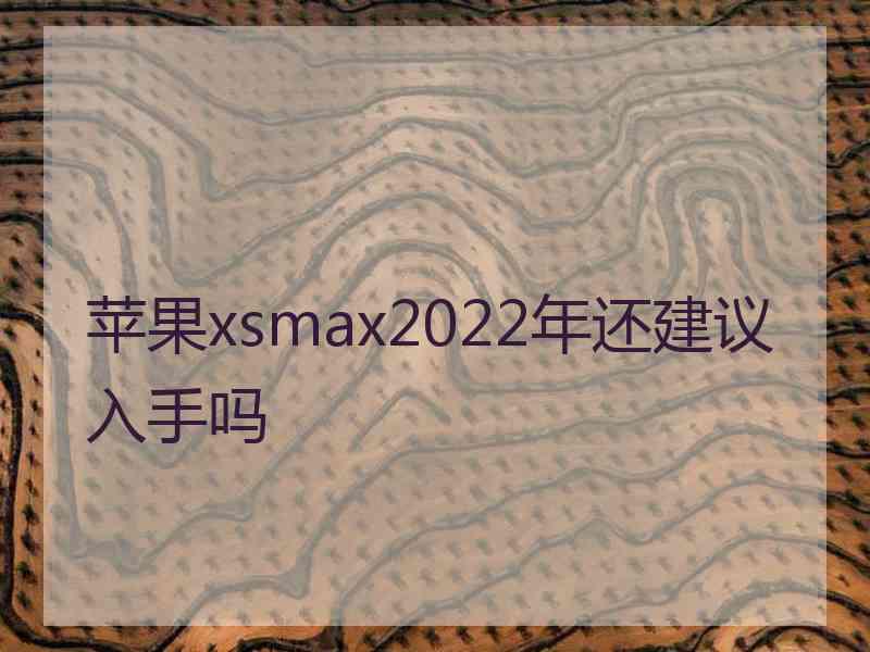 苹果xsmax2022年还建议入手吗