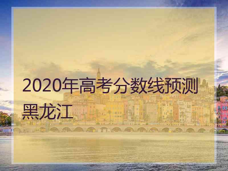 2020年高考分数线预测黑龙江