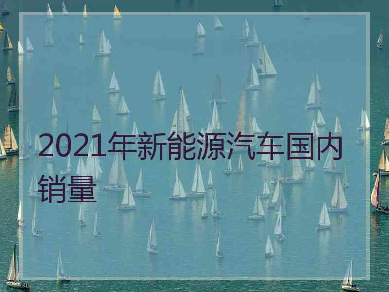 2021年新能源汽车国内销量