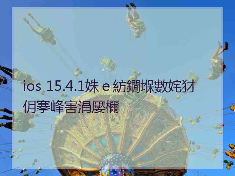 ios 15.4.1姝ｅ紡鐗堢數姹犲仴搴峰害涓嬮檷