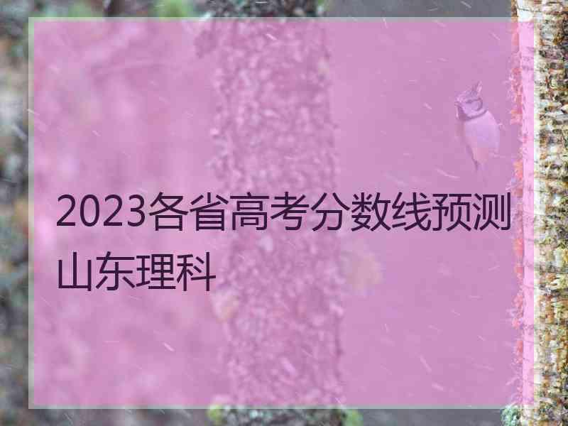 2023各省高考分数线预测山东理科