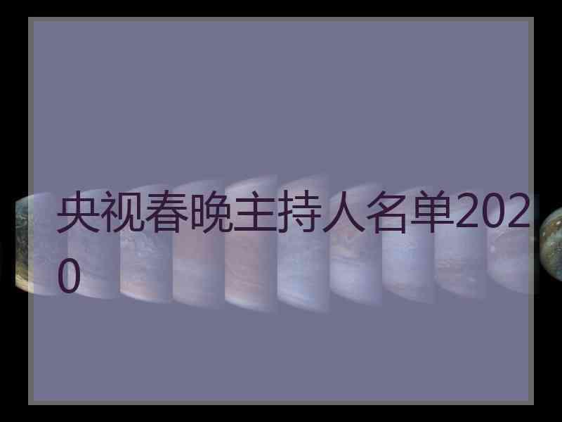 央视春晚主持人名单2020