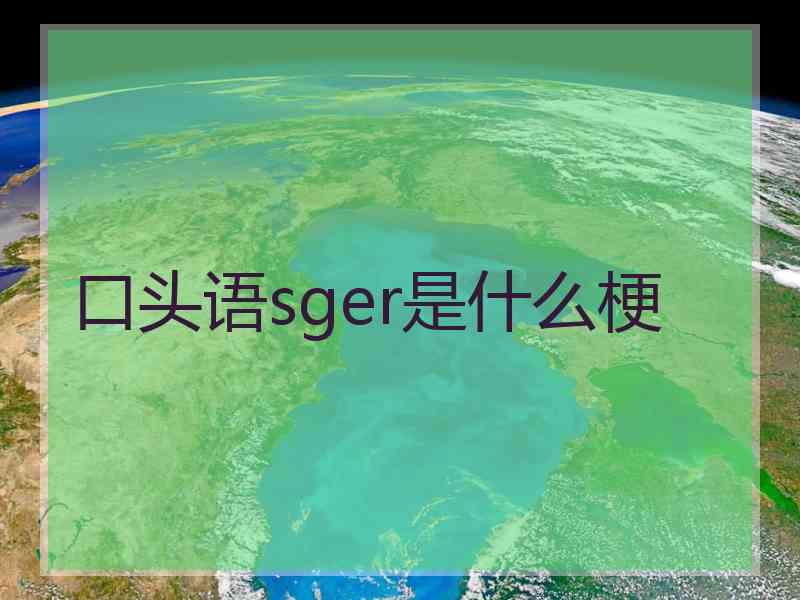 口头语sger是什么梗