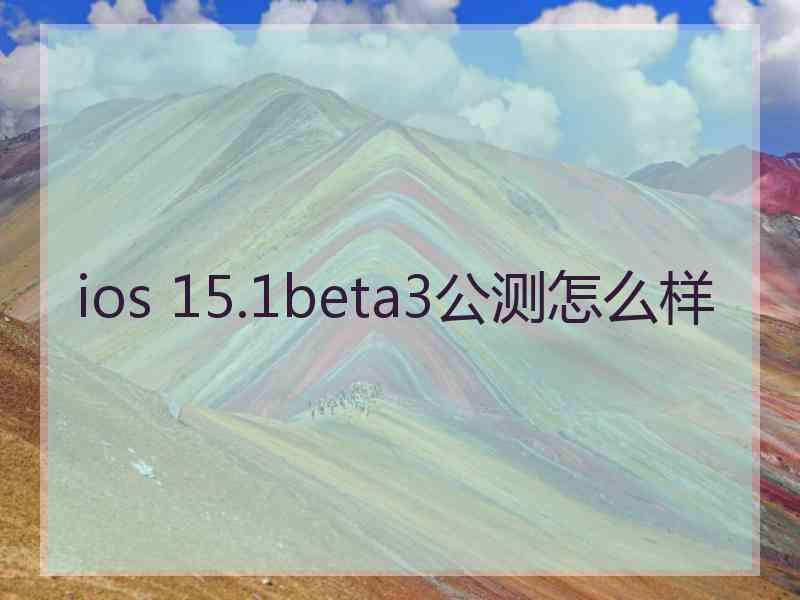 ios 15.1beta3公测怎么样