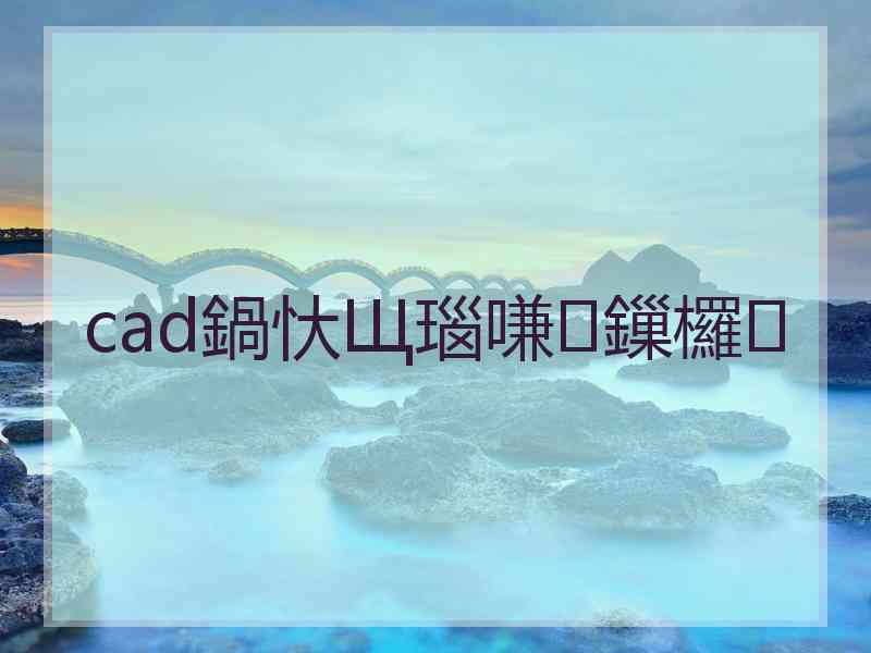 cad鍋忕Щ瑙嗛鏁欏