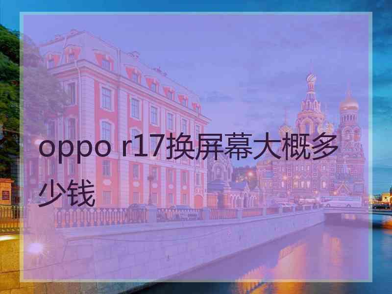 oppo r17换屏幕大概多少钱