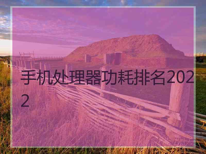 手机处理器功耗排名2022