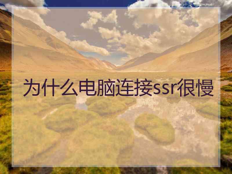 为什么电脑连接ssr很慢