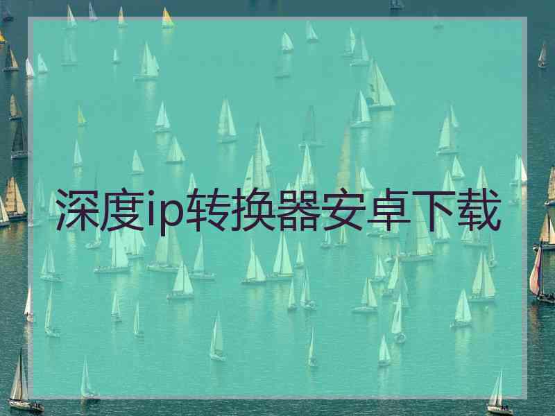 深度ip转换器安卓下载