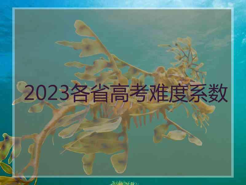 2023各省高考难度系数