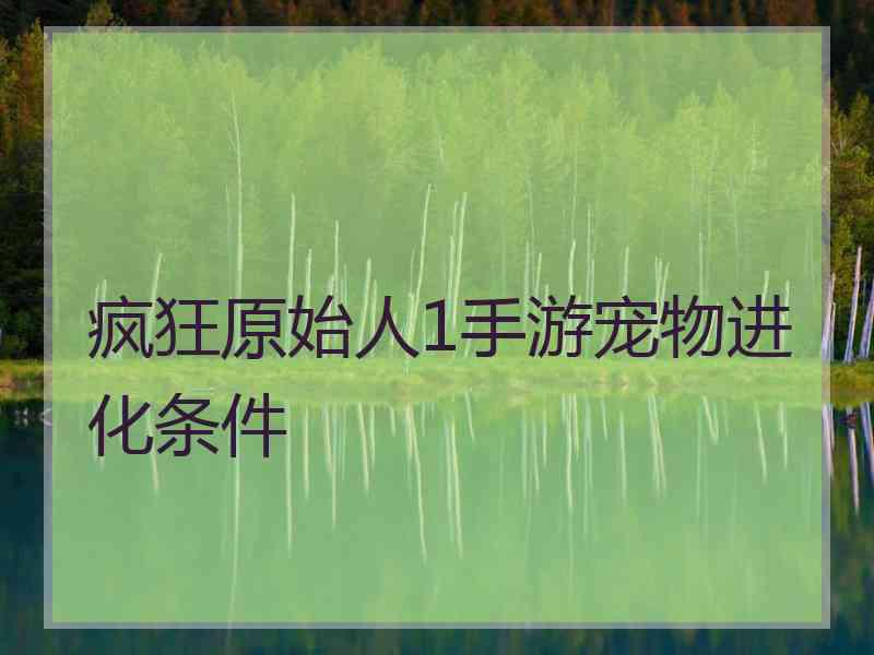 疯狂原始人1手游宠物进化条件