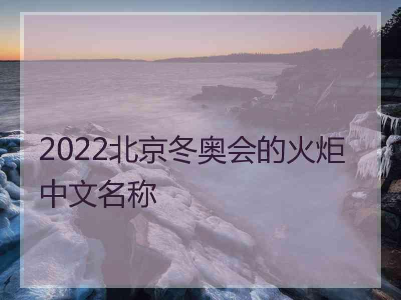 2022北京冬奥会的火炬中文名称