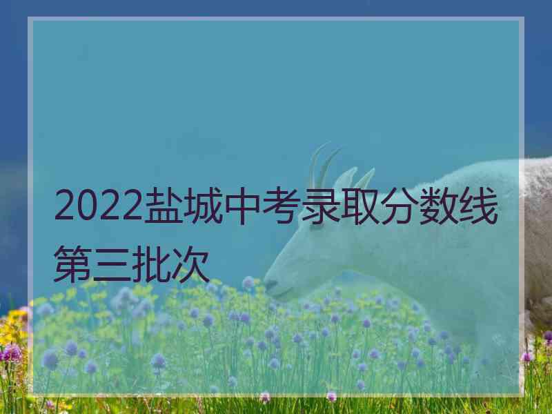 2022盐城中考录取分数线第三批次