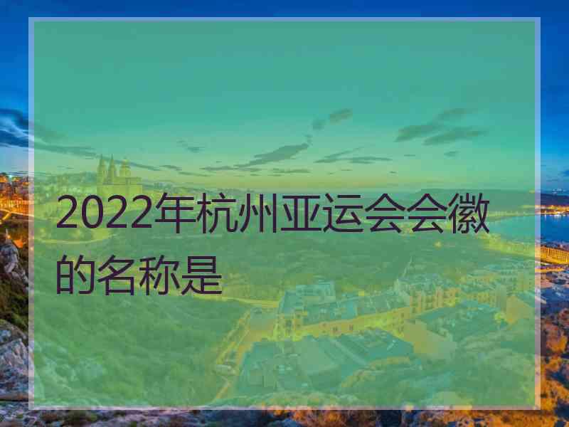 2022年杭州亚运会会徽的名称是