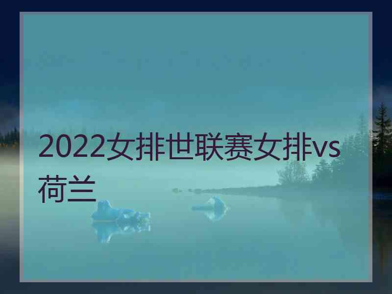 2022女排世联赛女排vs荷兰