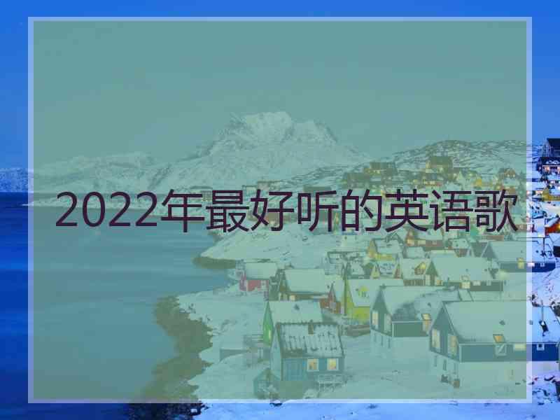 2022年最好听的英语歌