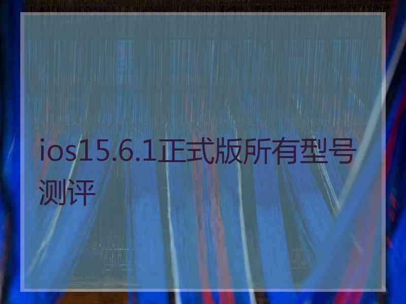 ios15.6.1正式版所有型号测评