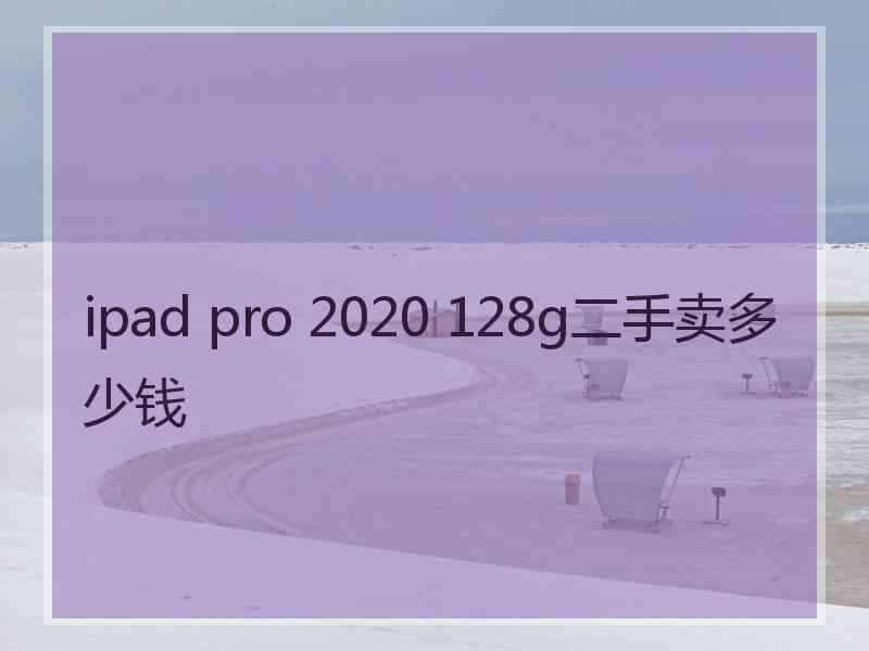 ipad pro 2020 128g二手卖多少钱