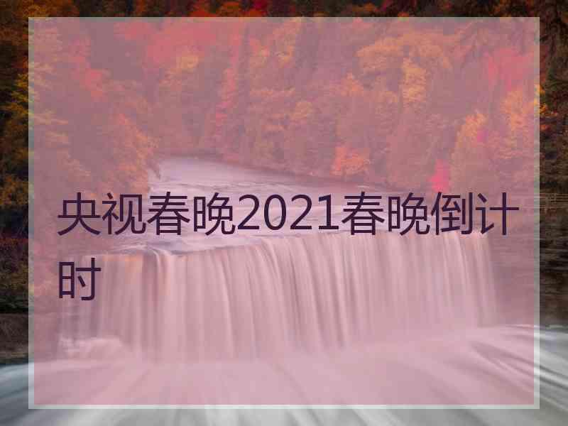 央视春晚2021春晚倒计时