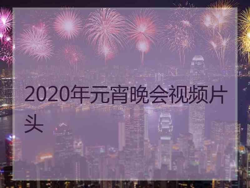 2020年元宵晚会视频片头