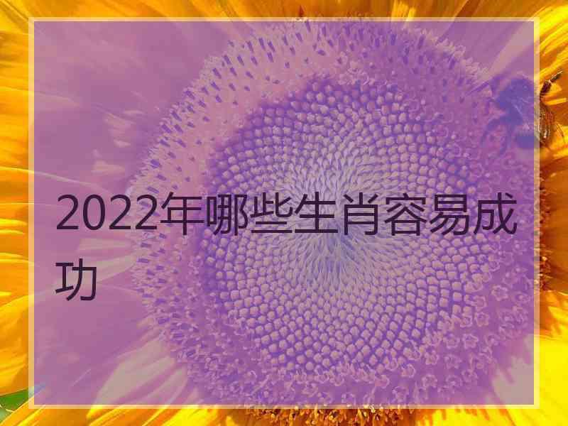 2022年哪些生肖容易成功